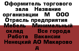 Оформитель торгового зала › Название организации ­ М2, ООО › Отрасль предприятия ­ Мебель › Минимальный оклад ­ 1 - Все города Работа » Вакансии   . Ненецкий АО,Макарово д.